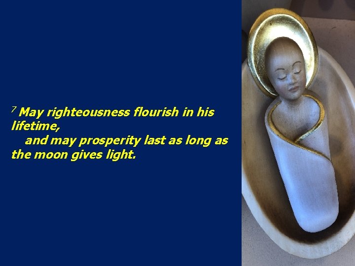 7 May righteousness flourish in his lifetime, and may prosperity last as long as