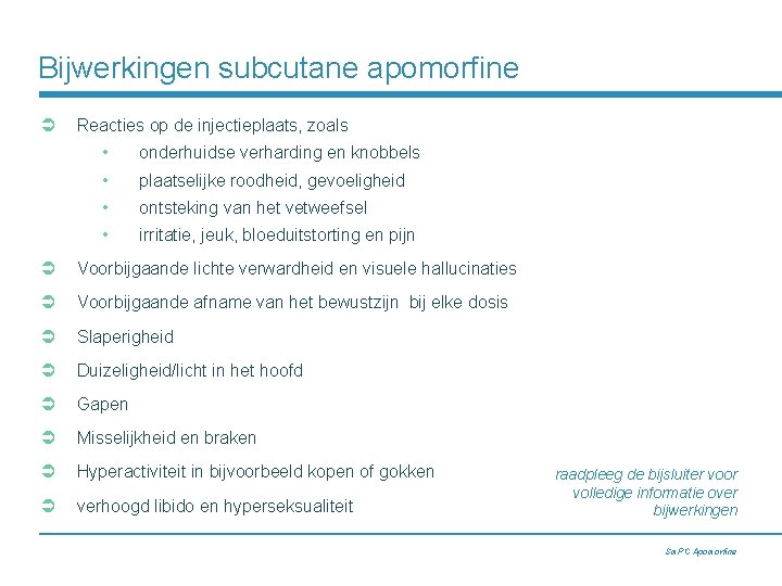 Bijwerkingen subcutane apomorfine Ü Reacties op de injectieplaats, zoals • onderhuidse verharding en knobbels