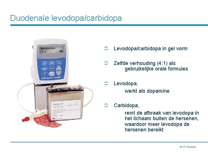 Duodenale levodopa/carbidopa Ü Levodopa/carbidopa in gel vorm Ü Zelfde verhouding (4: 1) als gebruikelijke