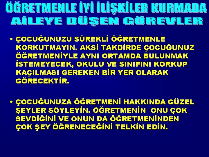  • ÇOCUĞUNUZU SÜREKLİ ÖĞRETMENLE KORKUTMAYIN. AKSİ TAKDİRDE ÇOCUĞUNUZ ÖĞRETMENİYLE AYNI ORTAMDA BULUNMAK İSTEMEYECEK,