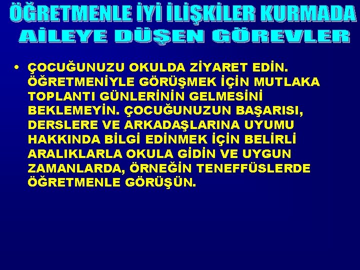  • ÇOCUĞUNUZU OKULDA ZİYARET EDİN. ÖĞRETMENİYLE GÖRÜŞMEK İÇİN MUTLAKA TOPLANTI GÜNLERİNİN GELMESİNİ BEKLEMEYİN.