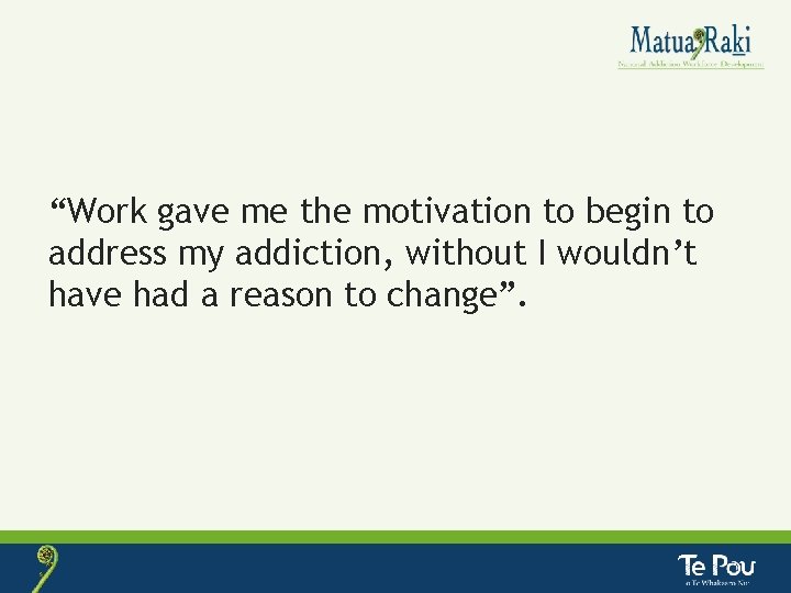“Work gave me the motivation to begin to address my addiction, without I wouldn’t