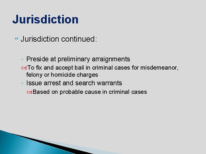 Jurisdiction continued: ◦ Preside at preliminary arraignments To fix and accept bail in criminal