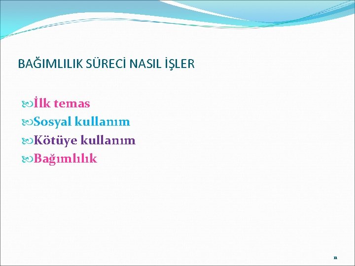 BAĞIMLILIK SÜRECİ NASIL İŞLER İlk temas Sosyal kullanım Kötüye kullanım Bağımlılık 11 