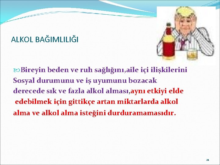 ALKOL BAĞIMLILIĞI Bireyin beden ve ruh sağlığını, aile içi ilişkilerini Sosyal durumunu ve iş