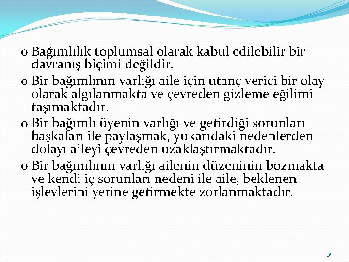 o Bağımlılık toplumsal olarak kabul edilebilir bir davranış biçimi değildir. o Bir bağımlının varlığı