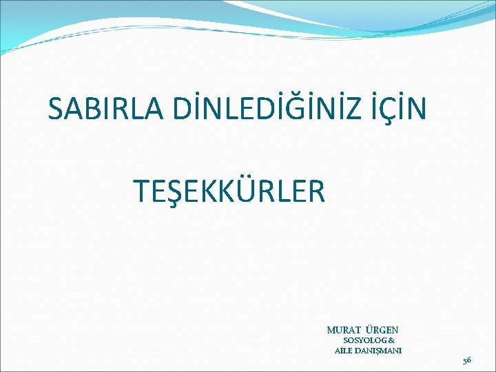 SABIRLA DİNLEDİĞİNİZ İÇİN TEŞEKKÜRLER MURAT ÜRGEN SOSYOLOG & AİLE DANIŞMANI 56 