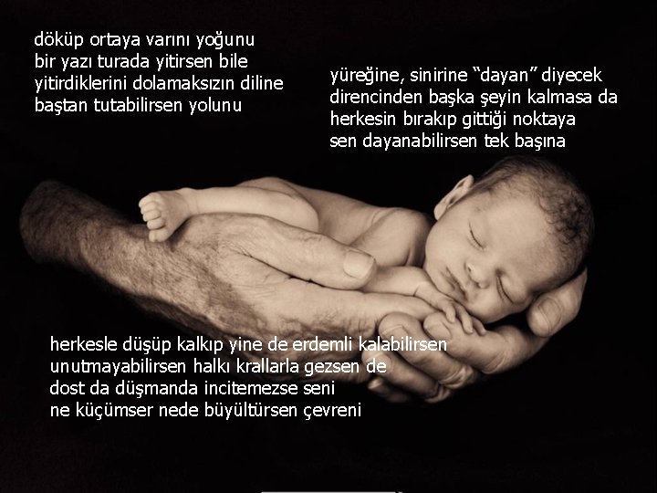 döküp ortaya varını yoğunu bir yazı turada yitirsen bile yitirdiklerini dolamaksızın diline baştan tutabilirsen