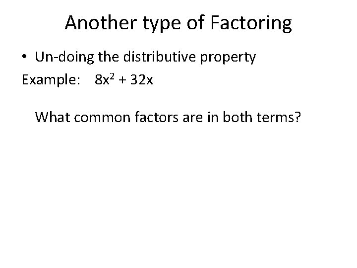 Another type of Factoring • Un-doing the distributive property Example: 8 x 2 +