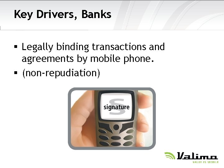 Key Drivers, Banks § Legally binding transactions and agreements by mobile phone. § (non-repudiation)