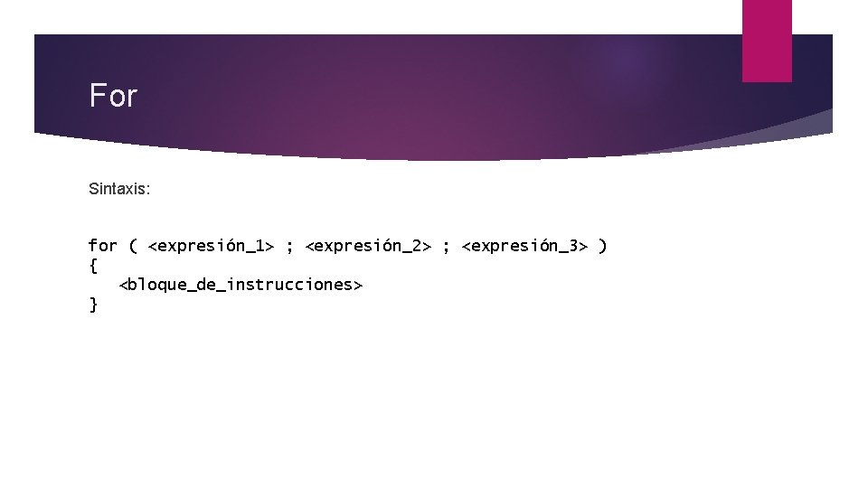 For Sintaxis: for ( <expresión_1> ; <expresión_2> ; <expresión_3> ) { <bloque_de_instrucciones> } 