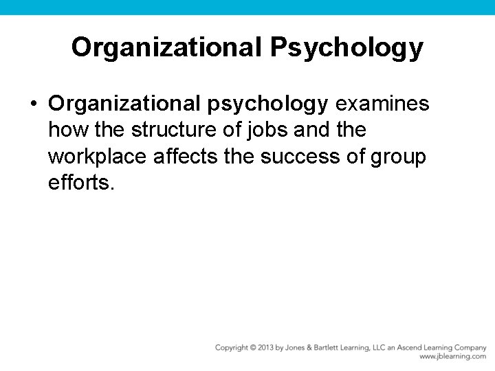 Organizational Psychology • Organizational psychology examines how the structure of jobs and the workplace