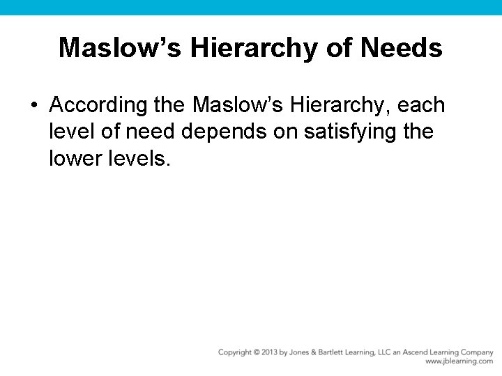 Maslow’s Hierarchy of Needs • According the Maslow’s Hierarchy, each level of need depends