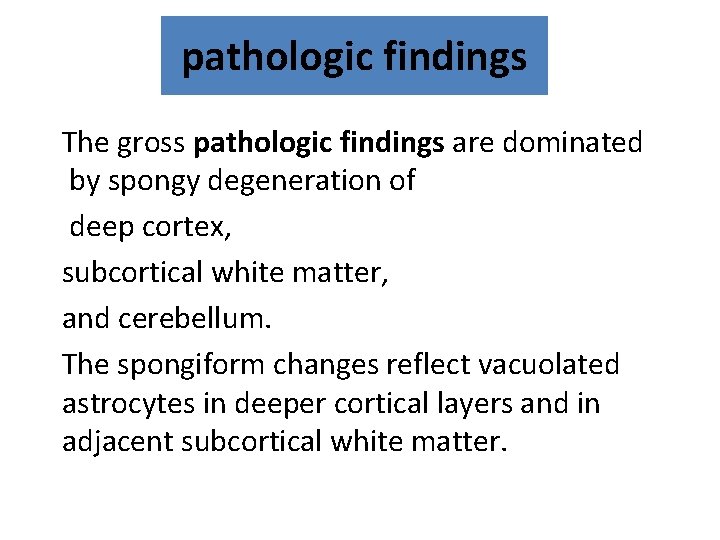 pathologic findings The gross pathologic findings are dominated by spongy degeneration of deep cortex,