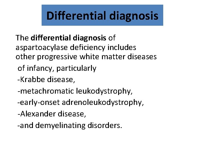 Differential diagnosis The differential diagnosis of aspartoacylase deficiency includes other progressive white matter diseases