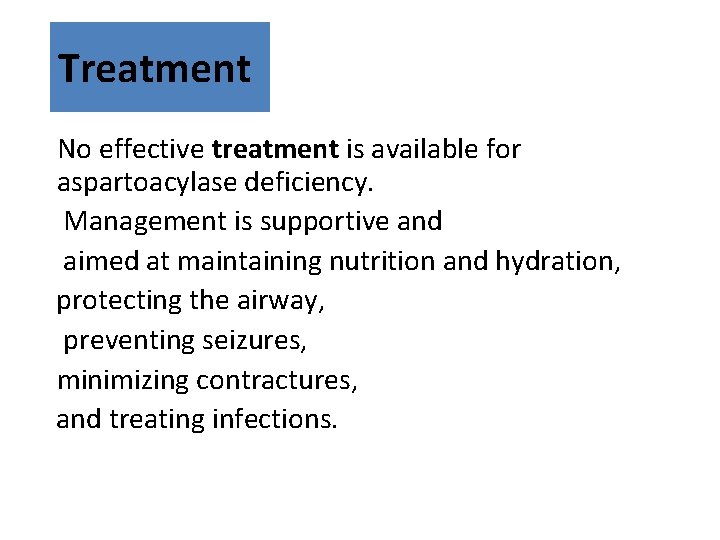 Treatment No effective treatment is available for aspartoacylase deficiency. Management is supportive and aimed