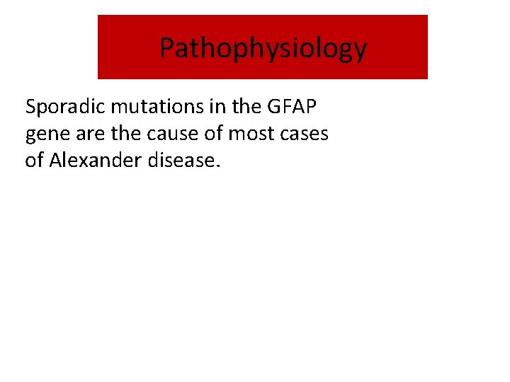 Pathophysiology Sporadic mutations in the GFAP gene are the cause of most cases of