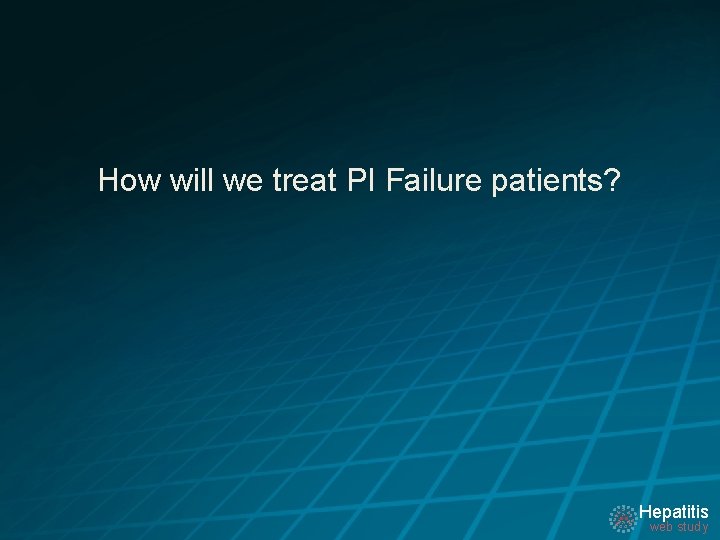 How will we treat PI Failure patients? Hepatitis web study 
