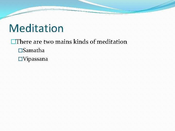 Meditation �There are two mains kinds of meditation �Samatha �Vipassana 