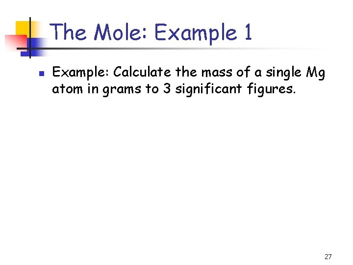 The Mole: Example 1 n Example: Calculate the mass of a single Mg atom