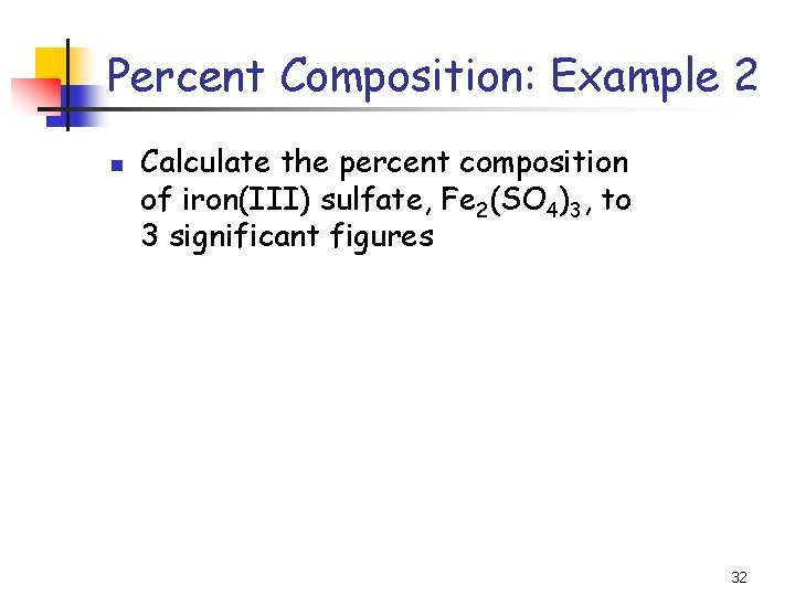 Percent Composition: Example 2 n Calculate the percent composition of iron(III) sulfate, Fe 2(SO