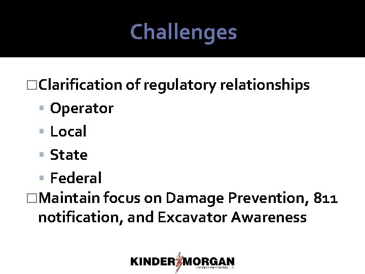 Challenges �Clarification of regulatory relationships Operator Local State Federal �Maintain focus on Damage Prevention,