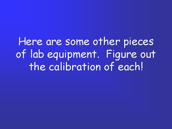 Here are some other pieces of lab equipment. Figure out the calibration of each! Here are some other pieces of lab equipment. Figure out the calibration of each!