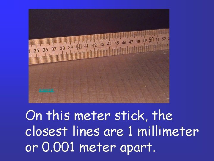 source On this meter stick, the closest lines are 1 millimeter or 0. 001 source On this meter stick, the closest lines are 1 millimeter or 0. 001