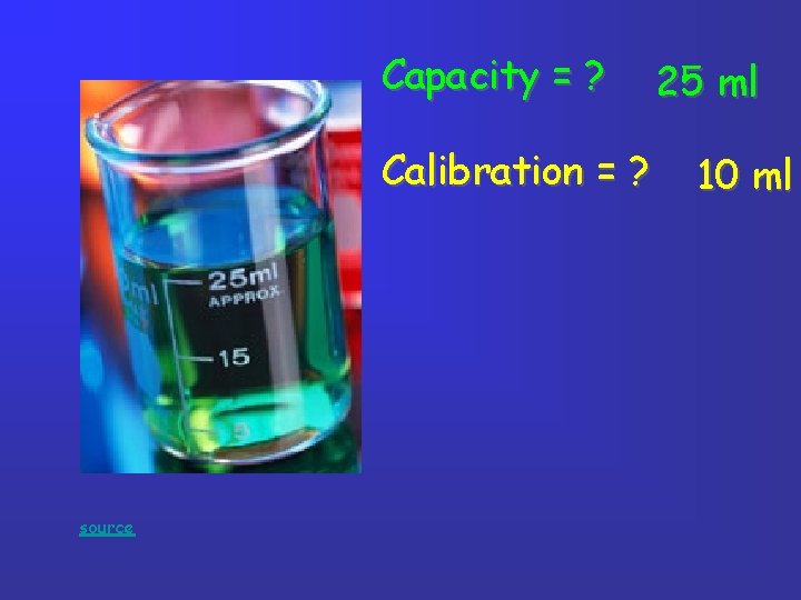 Capacity = ? Calibration = ? source 25 ml 10 ml Capacity = ? Calibration = ? source 25 ml 10 ml