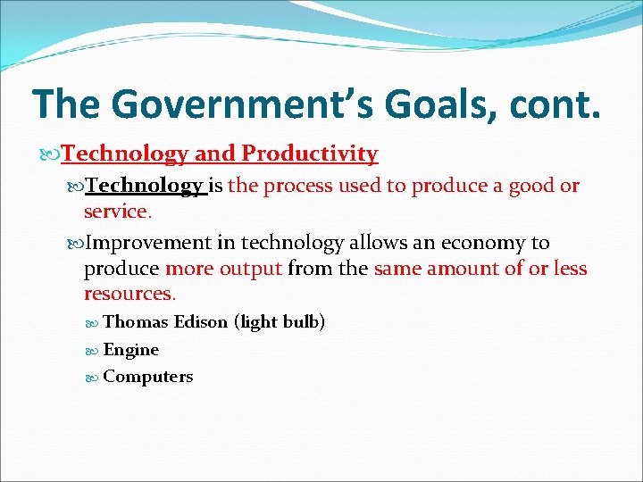 The Government’s Goals, cont. Technology and Productivity Technology is the process used to produce