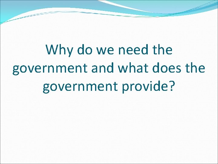 Why do we need the government and what does the government provide? 