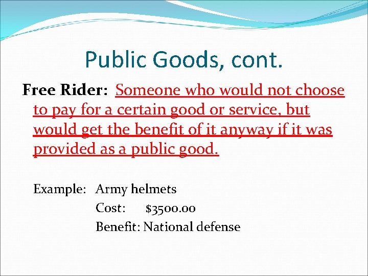 Public Goods, cont. Free Rider: Someone who would not choose to pay for a