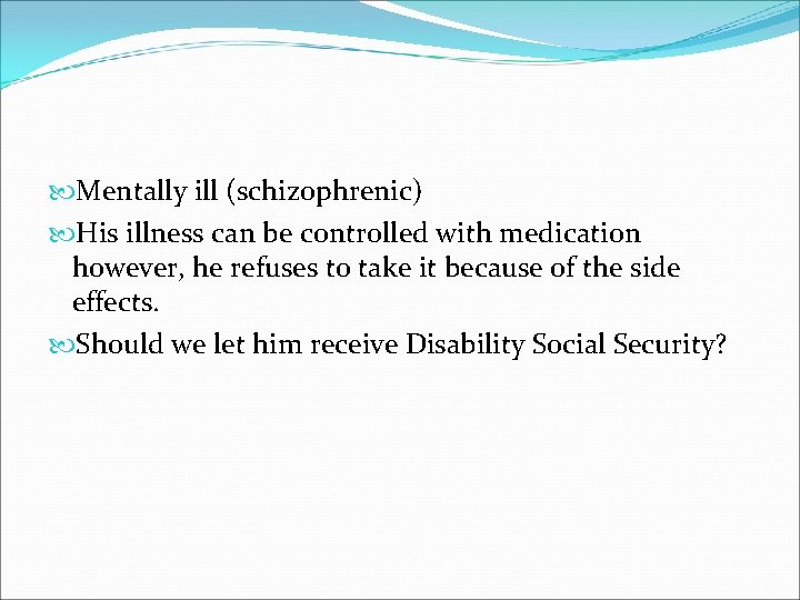  Mentally ill (schizophrenic) His illness can be controlled with medication however, he refuses