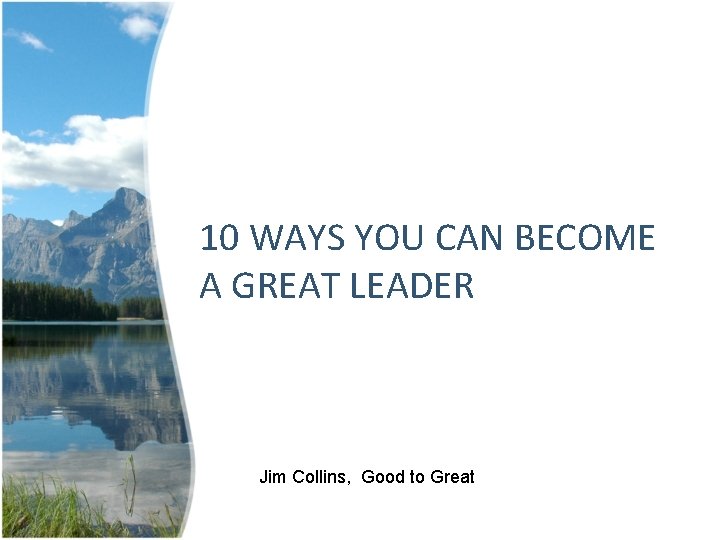 10 WAYS YOU CAN BECOME A GREAT LEADER Jim Collins, Good to Great 