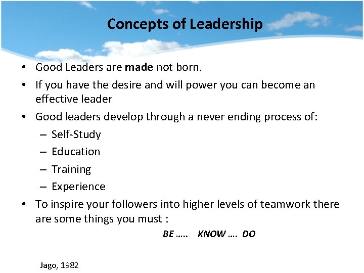 Concepts of Leadership • Good Leaders are made not born. • If you have