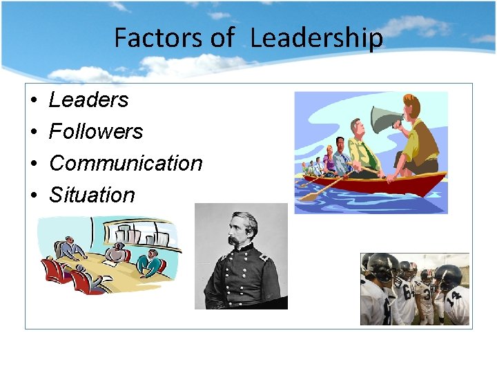 Factors of Leadership • • Leaders Followers Communication Situation 