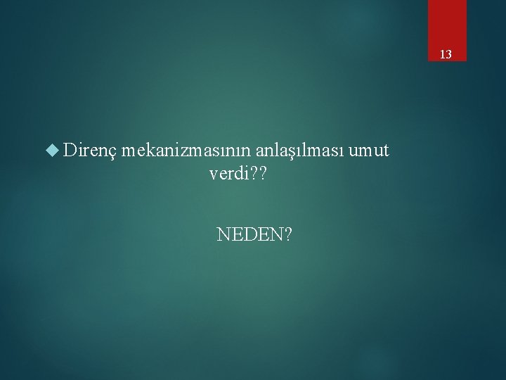 13 Direnç mekanizmasının anlaşılması umut verdi? ? NEDEN? 