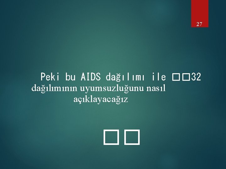 27 Peki bu AIDS dağılımı ile �� 32 dağılımının uyumsuzluğunu nasıl açıklayacağız �� 