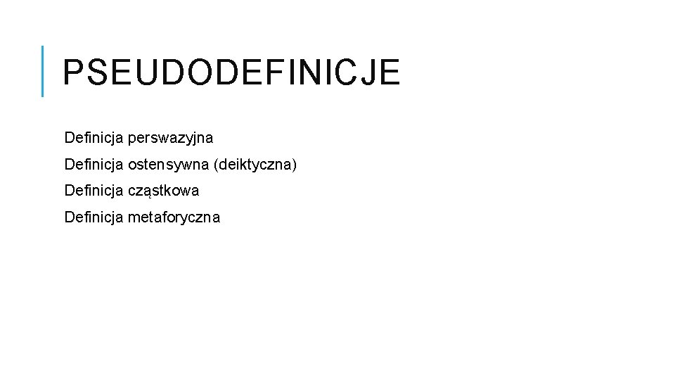 PSEUDODEFINICJE Definicja perswazyjna Definicja ostensywna (deiktyczna) Definicja cząstkowa Definicja metaforyczna 