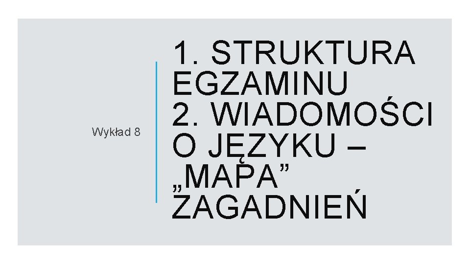 Wykład 8 1. STRUKTURA EGZAMINU 2. WIADOMOŚCI O JĘZYKU – „MAPA” ZAGADNIEŃ 