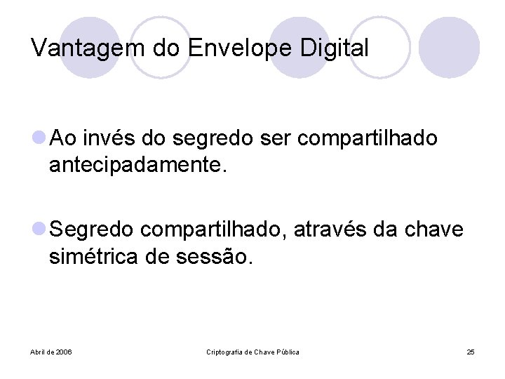 Vantagem do Envelope Digital l Ao invés do segredo ser compartilhado antecipadamente. l Segredo