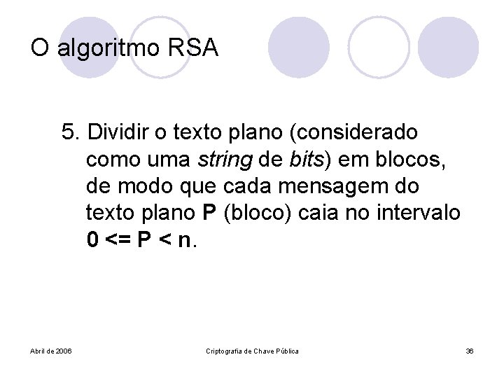 O algoritmo RSA 5. Dividir o texto plano (considerado como uma string de bits)