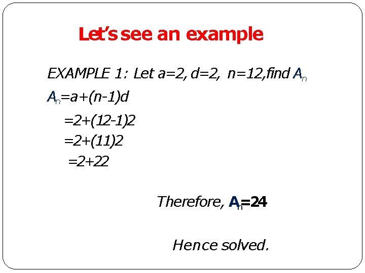 Let’s see an example EXAMPLE 1: Let a=2, d=2, n=12, find An An=a+(n-1)d =2+(12 Let’s see an example EXAMPLE 1: Let a=2, d=2, n=12, find An An=a+(n-1)d =2+(12