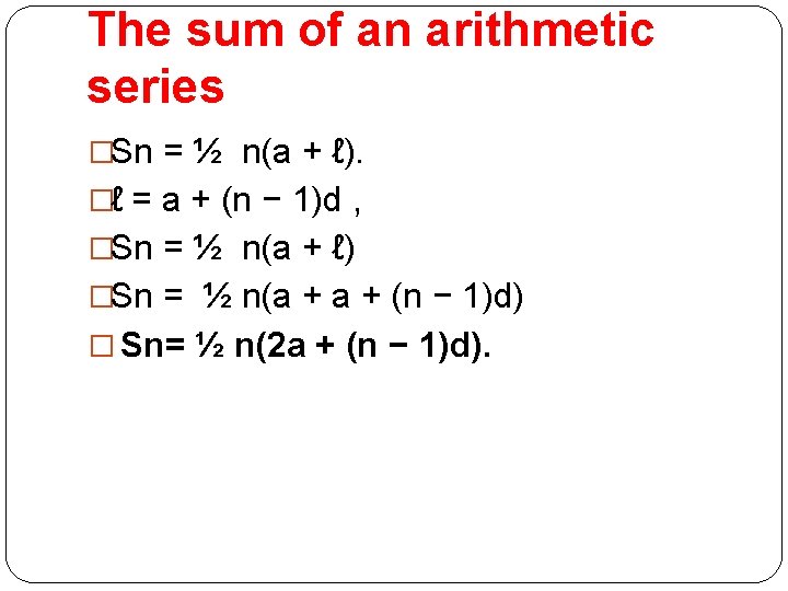 The sum of an arithmetic series �Sn = ½ n(a + ℓ). �ℓ = The sum of an arithmetic series �Sn = ½ n(a + ℓ). �ℓ =