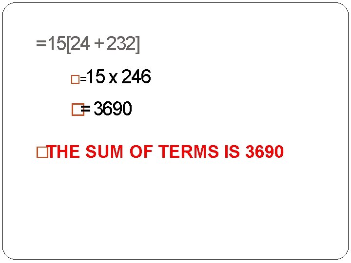 =15[24 + 232] 15 x 246 �= �= 3690 �THE SUM OF TERMS IS