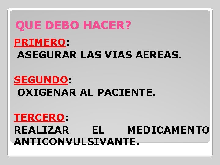 QUE DEBO HACER? PRIMERO: ASEGURAR LAS VIAS AEREAS. SEGUNDO: OXIGENAR AL PACIENTE. TERCERO: REALIZAR