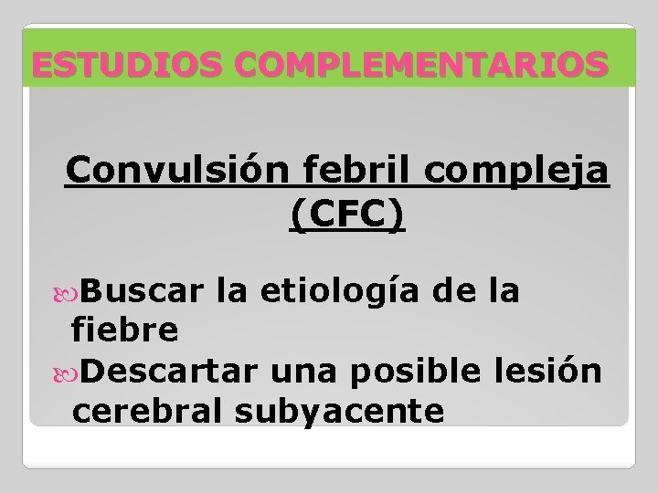 ESTUDIOS COMPLEMENTARIOS Convulsión febril compleja (CFC) Buscar la etiología de la fiebre Descartar una