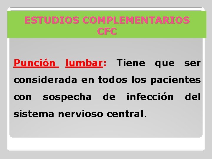 ESTUDIOS COMPLEMENTARIOS CFC Punción lumbar: Tiene que ser considerada en todos los pacientes con