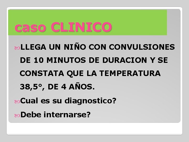 caso CLINICO LLEGA UN NIÑO CONVULSIONES DE 10 MINUTOS DE DURACION Y SE CONSTATA