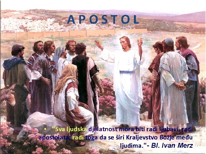 APOSTOL • “Sva ljudska djelatnost mora biti radi ljubavi, radi apostolata; radi toga da